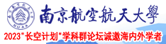 精美女大美女大奶子小嫩泬小骚逼南京航空航天大学2023“长空计划”学科群论坛诚邀海内外学者